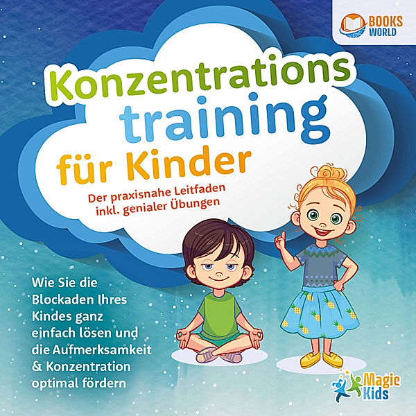 Konzentrationstraining für Kinder - Der praxisnahe Leitfaden inkl. genialer Übungen: Wie Sie die Blockaden Ihres Kindes ganz einfach lösen und die Aufmerksamkeit & Konzentration optimal fördern, Magic Kids