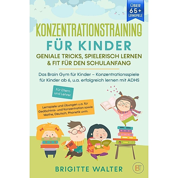 Konzentrationstraining für Kinder - Geniale Tricks, Spielerisch lernen & Fit für den Schulanfang, Brigitte Walter