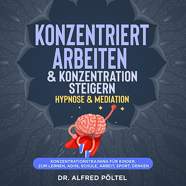Konzentriert arbeiten & Konzentration steigern - Hypnose & Mediation, Dr. Alfred Pöltel