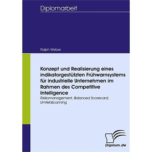 Konzept und Realisierung eines indikatorgestützten Frühwarnsystems für industrielle Unternehmen im Rahmen des Competitive Intelligence, Ralph Weber