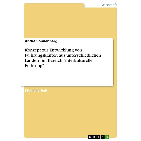 Konzept zur Entwicklung von Fu¨hrungskräften aus unterschiedlichen Ländern im Bereich interkulturelle Fu¨hrung, André Sonnenberg