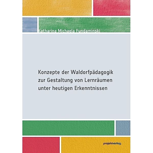 Konzepte der Waldorfpädagogik zur Gestaltung von Lernräumen unter heutigen Erkenntnissen, Katharina Michaela Fundaminski