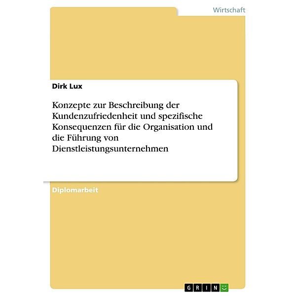 Konzepte zur Beschreibung der Kundenzufriedenheit und spezifische Konsequenzen für die Organisation und die Führung von Dienstleistungsunternehmen, Dirk Lux