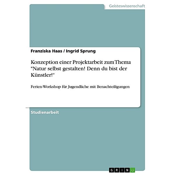 Konzeption einer Projektarbeit zum Thema Natur selbst gestalten! Denn du bist der Künstler!, Franziska Haas, Ingrid Sprung