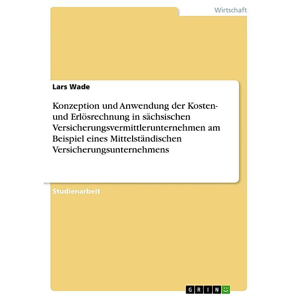 Konzeption und Anwendung der Kosten- und Erlösrechnung in sächsischen Versicherungsvermittlerunternehmen am Beispiel eines Mittelständischen Versicherungsunternehmens, Lars Wade