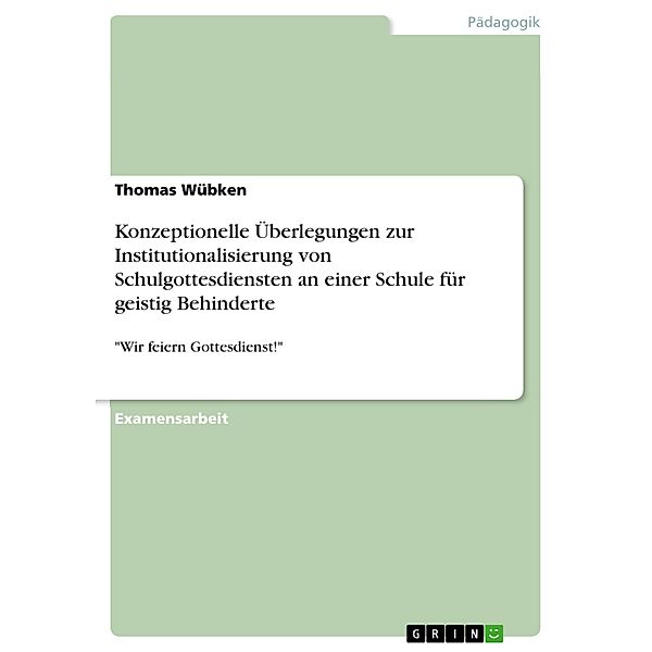 Konzeptionelle Überlegungen zur Institutionalisierung von Schulgottesdiensten an einer Schule für geistig Behinderte, Thomas Wübken