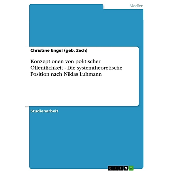 Konzeptionen von politischer Öffentlichkeit - Die systemtheoretische Position nach Niklas Luhmann, Christine Engel (geb. Zech)