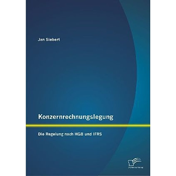 Konzernrechnungslegung: Die Regelung nach HGB und IFRS, Jan Siebert