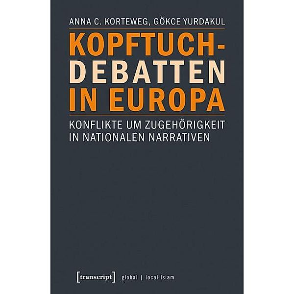 Kopftuchdebatten in Europa / Globaler lokaler Islam, Anna C. Korteweg, Gökçe Yurdakul