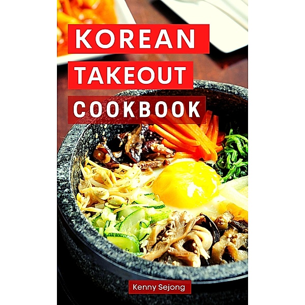 Korean Takeout Cookbook: Delicious and Authentic Korean Takeout Recipes You Can Easily Make at Home! (Copycat Takeout Recipes, #2) / Copycat Takeout Recipes, Kenny Sejong