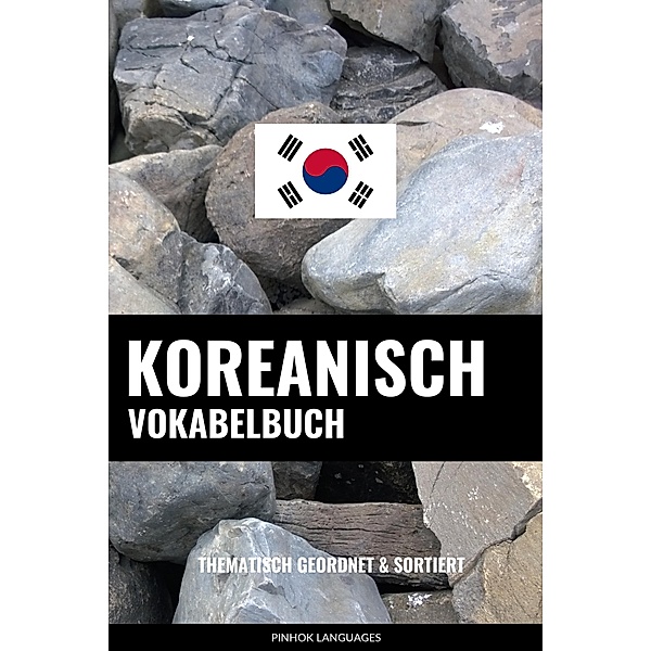 Koreanisch Vokabelbuch: Thematisch Gruppiert & Sortiert, Pinhok Languages