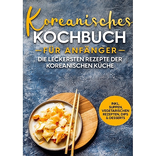Koreanisches Kochbuch für Anfänger: Die leckersten Rezepte der koreanischen Küche | inkl. Suppen, vegetarischen Rezepten, Dips & Desserts, Eun Ji