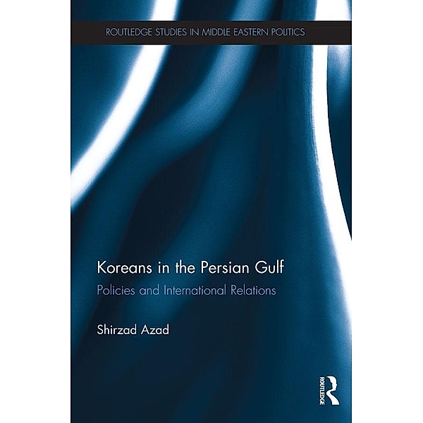 Koreans in the Persian Gulf / Routledge Studies in Middle Eastern Politics, Shirzad Azad