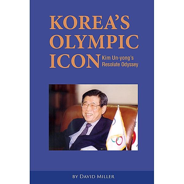 Korea's Olympic Icon: Kim Un-yong's Resolute Odyssey, David Miller