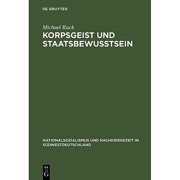 Korpsgeist und Staatsbewusstsein / Nationalsozialismus und Nachkriegszeit in Südwestdeutschland Bd.4, Michael Ruck