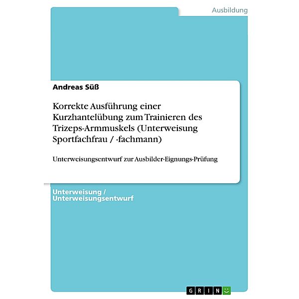 Korrekte Ausführung einer Kurzhantelübung zum Trainieren des Trizeps-Armmuskels (Unterweisung Sportfachfrau / -fachmann), Andreas Süss