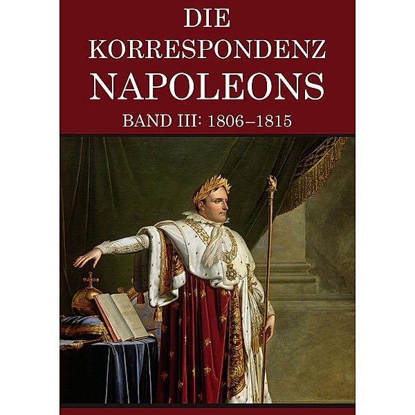 Korrespondenz Napoleons - Band III: 1806-1815, Napoleon Bonaparte