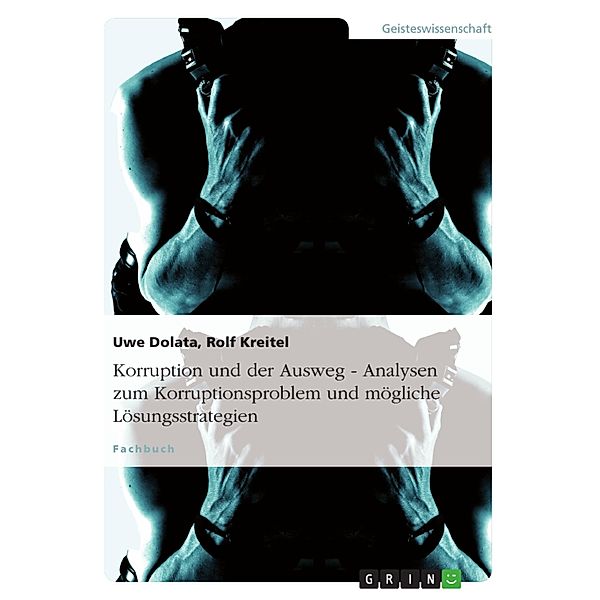 Korruption und der Ausweg - Analysen zum Korruptionsproblem und mögliche Lösungsstrategien, Uwe Dolata, Rolf Kreitel