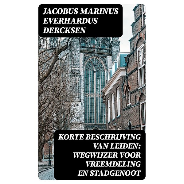 Korte beschrijving van Leiden: wegwijzer voor vreemdeling en stadgenoot, Jacobus Marinus Everhardus Dercksen