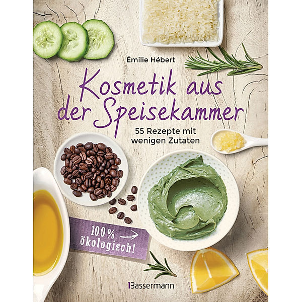 Kosmetik aus der Speisekammer. 55 Rezepte mit wenigen Zutaten - 100 % ökologisch!, Émilie Hébert