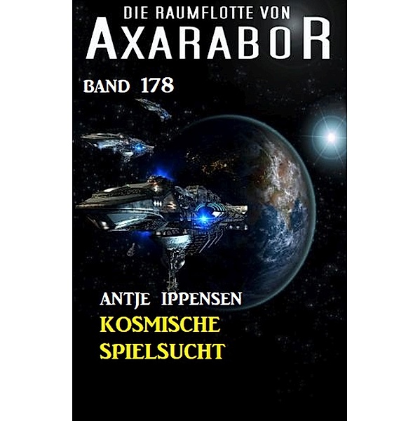 Kosmische Spielsucht: Die Raumflotte von Axarabor - Band 178, Antje Ippensen