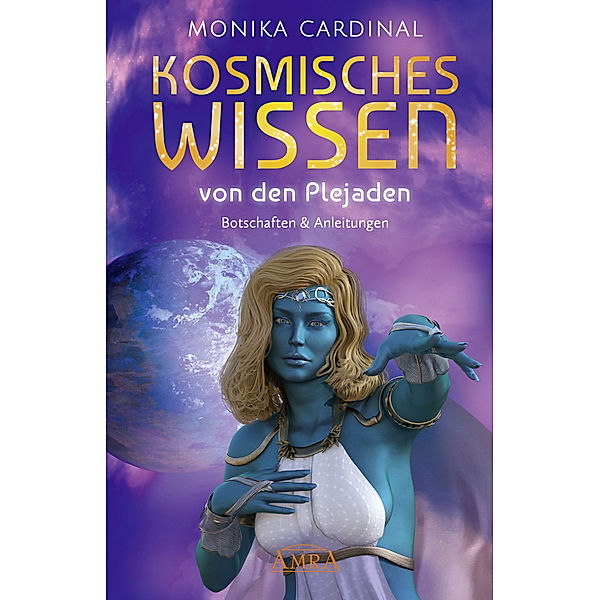 KOSMISCHES WISSEN VON DEN PLEJADEN: Botschaften & Anleitungen der Lichtwesen, Monika Cardinal