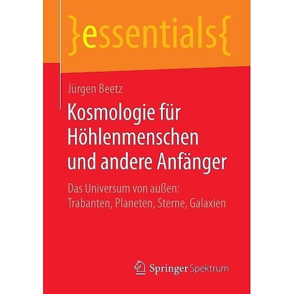 Kosmologie für Höhlenmenschen und andere Anfänger / essentials, Jürgen Beetz