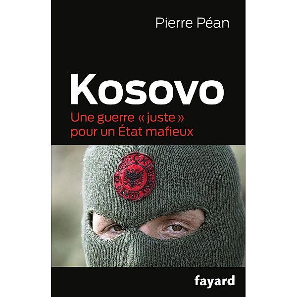 Kosovo, une guerre juste pour un état mafieux / Documents, Pierre Péan
