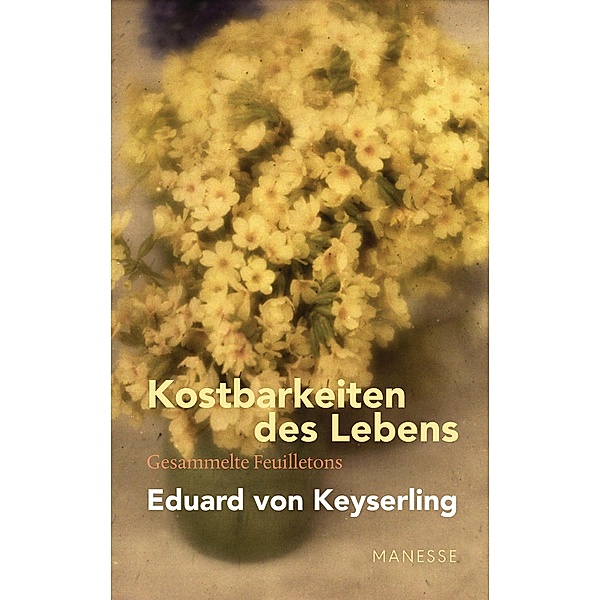 Kostbarkeiten des Lebens - Gesammelte Feuilletons und Prosa / Schwabinger Ausgabe Bd.3, Eduard von Keyserling