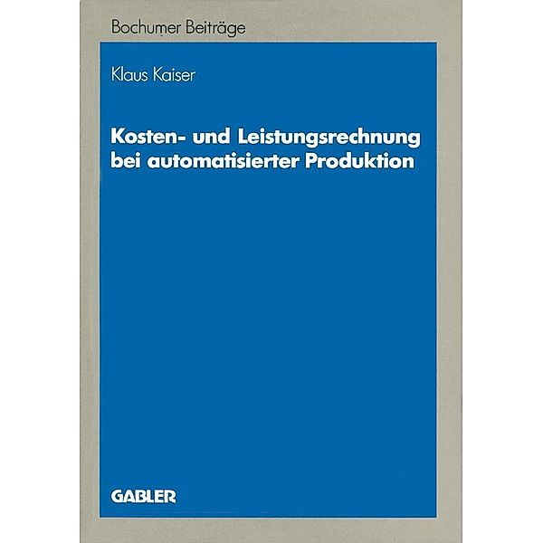 Kosten- und Leistungsrechnung bei automatisierter Produktion / Bochumer Beiträge zur Unternehmensführung und Unternehmensforschung Bd.37, Klaus Kaiser