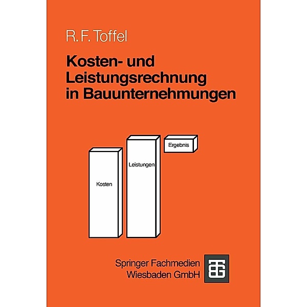 Kosten- und Leistungsrechnung in Bauunternehmungen / Leitfaden des Baubetriebs und der Bauwirtschaft, Rolf F. Toffel