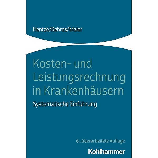 Kosten- und Leistungsrechnung in Krankenhäusern, Joachim Hentze, Erich Kehres, Björn Maier