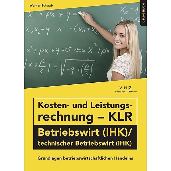 Kosten- und Leistungsrechnung - KLR - Betriebswirt (IHK)/technischer Betriebswirt (IHK) Übungsbuch, Schwab Werner
