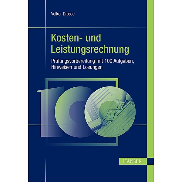 Kosten- und Leistungsrechnung - Prüfungsvorbereitung mit 100 Aufgaben, Hinweisen und Lösungen, Volker Drosse