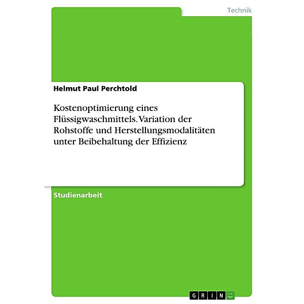 Kostenoptimierung eines Flüssigwaschmittels. Variation der Rohstoffe und Herstellungsmodalitäten unter Beibehaltung der Effizienz, Helmut Paul Perchtold