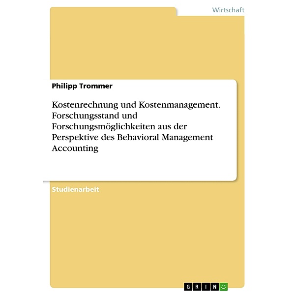 Kostenrechnung und Kostenmanagement. Forschungsstand und Forschungsmöglichkeiten aus der Perspektive des Behavioral Management Accounting, Philipp Trommer