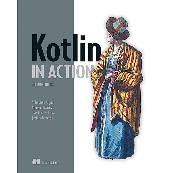 Kotlin in Action, Second Edition, Sebastian Aigner, Roman Elizarov, Svetlana Isakova, Dmitry Jemerov