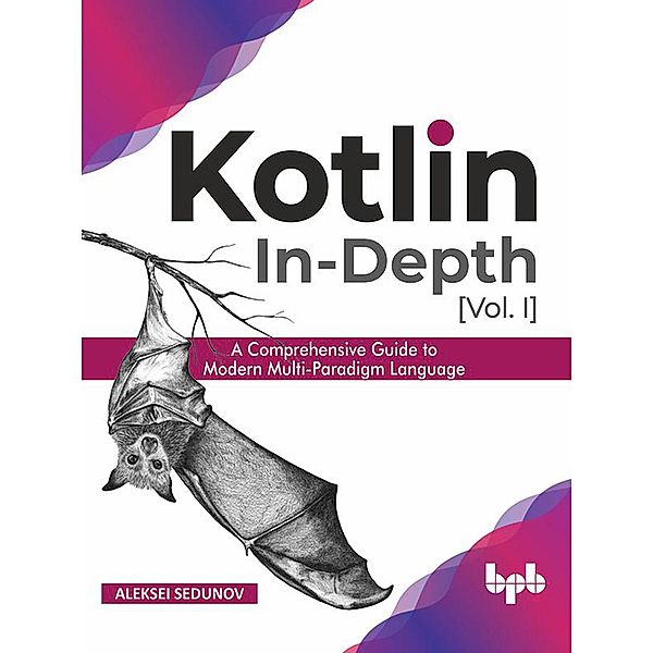 Kotlin In-Depth [Vol-I]: A Comprehensive Guide to Modern Multi-Paradigm Language, Aleksei Sedunov