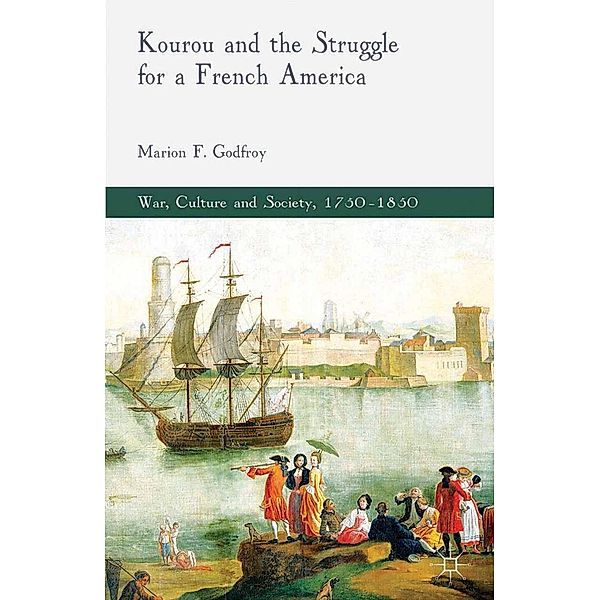 Kourou and the Struggle for a French America / War, Culture and Society, 1750-1850, M. Godfroy