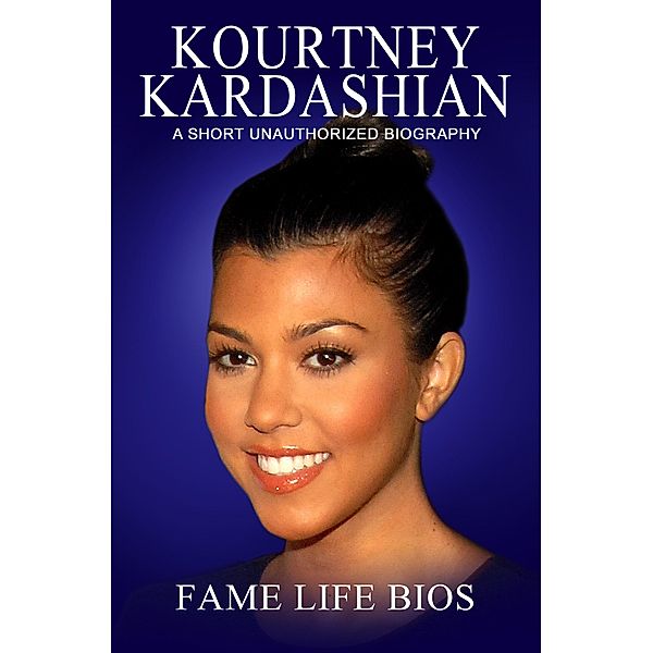 Kourtney Kardashian A Short Unauthorized Biography, Fame Life Bios