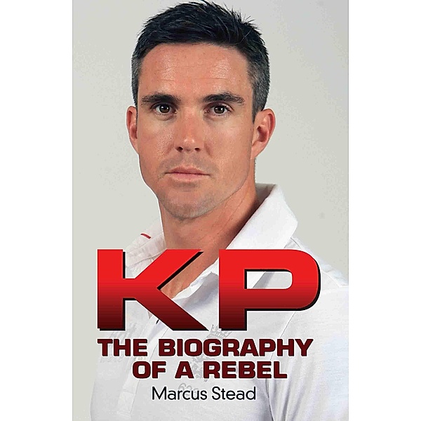 KP - Portrait of a Rebel - The Biography of Kevin Pietersen, Marcus Stead