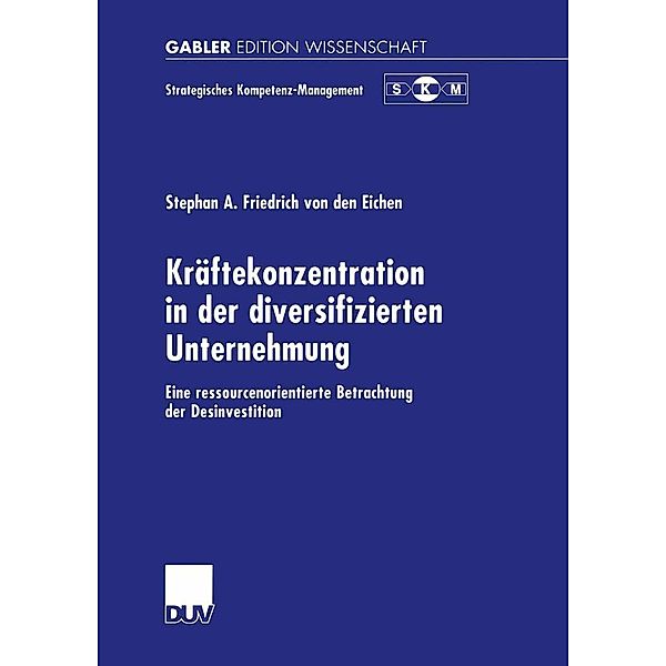 Kräftekonzentration in der diversifizierten Unternehmung / Strategisches Kompetenz-Management, Stephan A. Friedrich von den Eichen