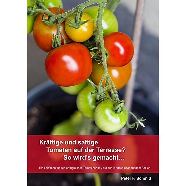 Kräftige und saftige Tomaten auf der Terrasse? So wird's gemacht..., Peter F. Schmitt