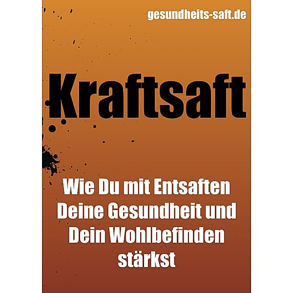 Kraftsaft - wie Du mit Entsaften Deine Gesundheit und Dein Wohlbefinden stärkst / Gesundheit, Roman Alexander