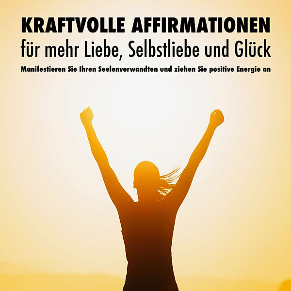 Kraftvolle Affirmationen für mehr Liebe, Selbstliebe und Glück, Patrick Lynen, Dorothee Krüger