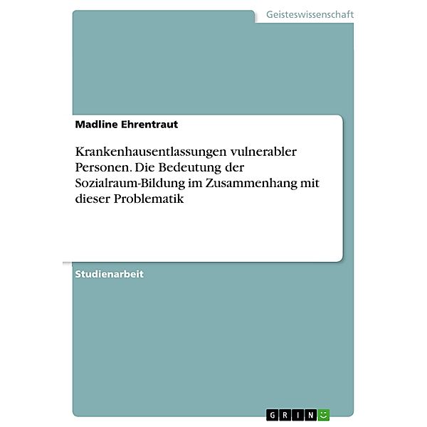 Krankenhausentlassungen vulnerabler Personen. Die Bedeutung der Sozialraum-Bildung im Zusammenhang mit dieser Problematik, Madline Ehrentraut