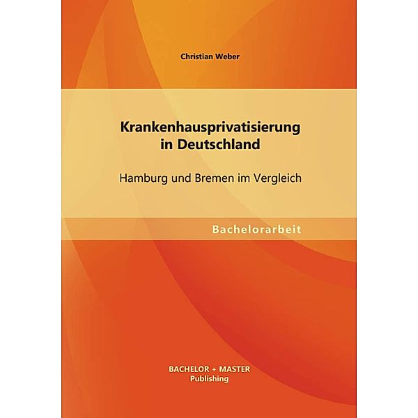 Krankenhausprivatisierung in Deutschland: Hamburg und Bremen im Vergleich, Christian Weber