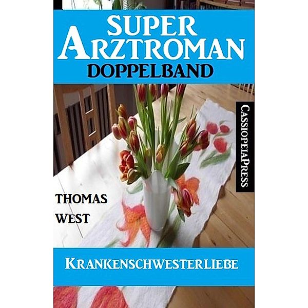 Krankenschwesterliebe: Super Arztroman Doppelband, Thomas West