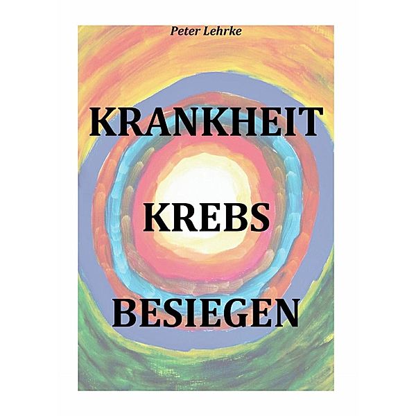 Krankheit Krebs besiegen, Peter Lehrke