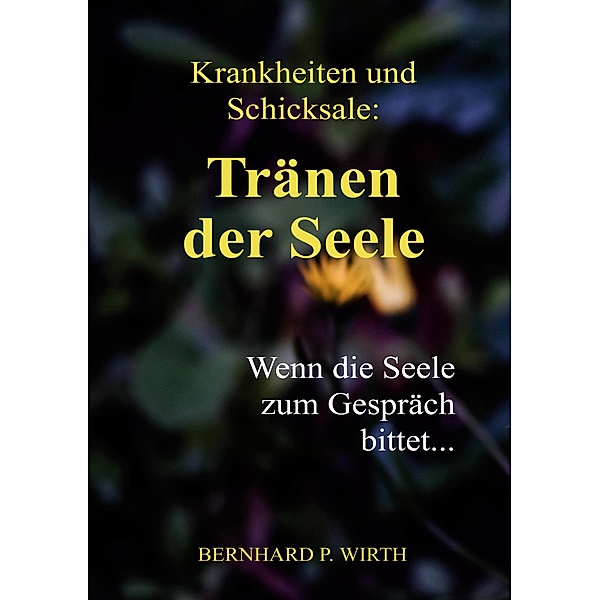Krankheiten und Schicksale: Tränen der Seele, Bernhard P. Wirth